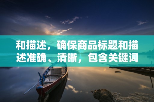 和描述，确保商品标题和描述准确、清晰，包含关键词，便于买家搜索到您的商品