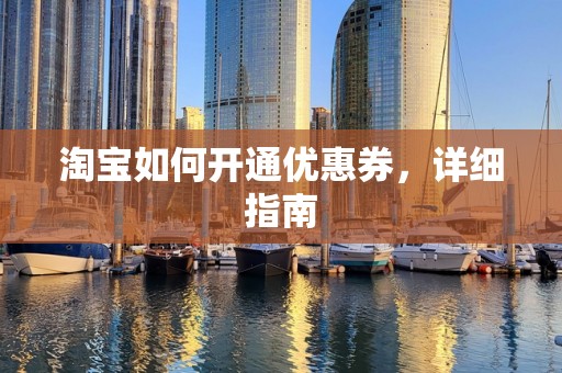 淘宝如何开通优惠券，详细指南