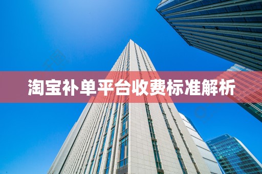 淘宝补单平台收费标准解析