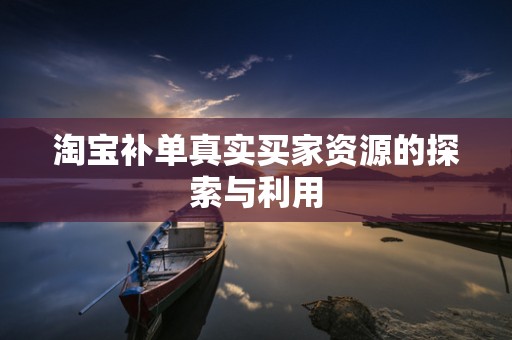 淘宝补单真实买家资源的探索与利用
