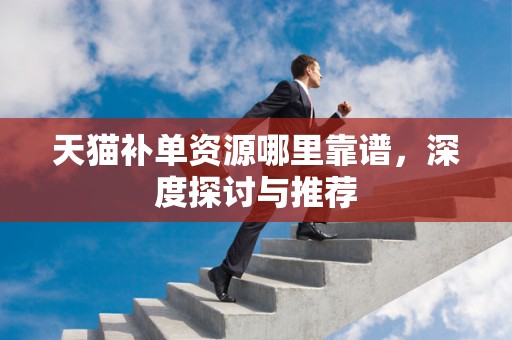 天猫补单资源哪里靠谱，深度探讨与推荐