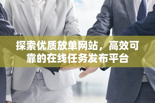 探索优质放单网站，高效可靠的在线任务发布平台