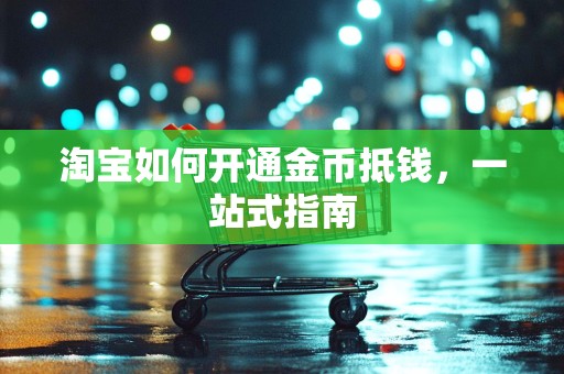 淘宝如何开通金币抵钱，一站式指南