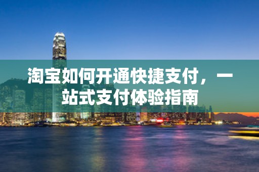 淘宝如何开通快捷支付，一站式支付体验指南