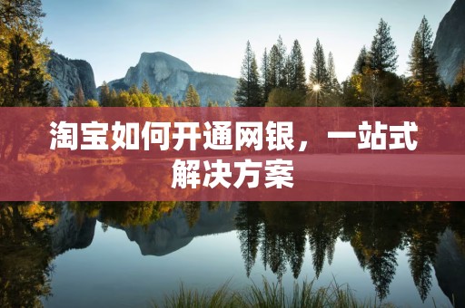 淘宝如何开通网银，一站式解决方案