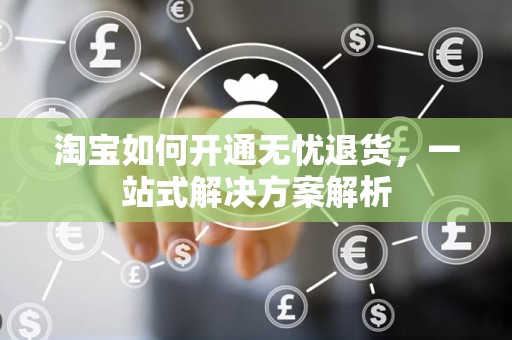 淘宝如何开通无忧退货，一站式解决方案解析