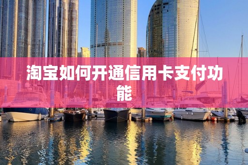 淘宝如何开通信用卡支付功能