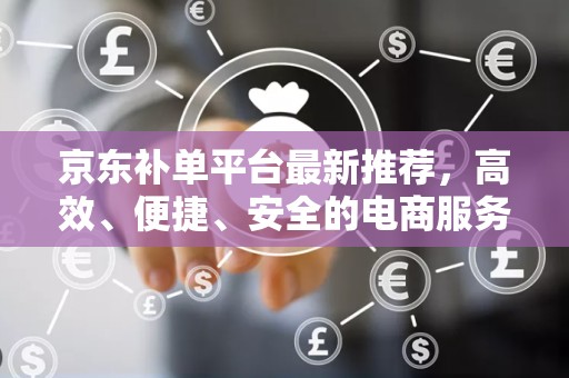 京东补单平台最新推荐，高效、便捷、安全的电商服务新选择