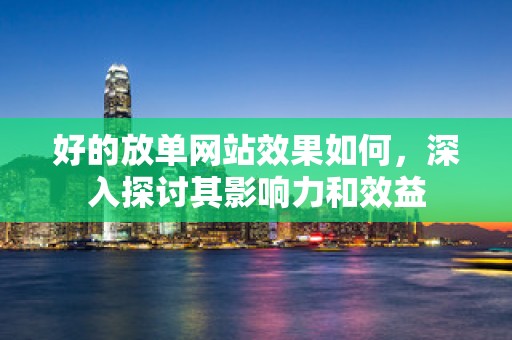 好的放单网站效果如何，深入探讨其影响力和效益