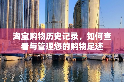 淘宝购物历史记录，如何查看与管理您的购物足迹