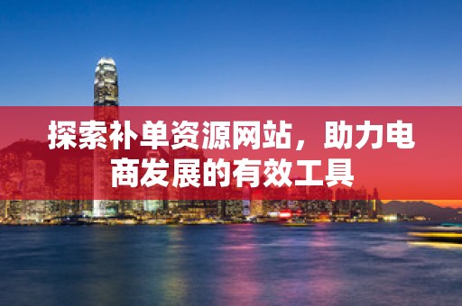 探索补单资源网站，助力电商发展的有效工具