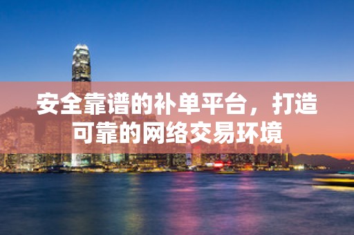 安全靠谱的补单平台，打造可靠的网络交易环境