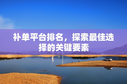 补单平台排名，探索最佳选择的关键要素