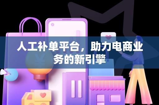 人工补单平台，助力电商业务的新引擎