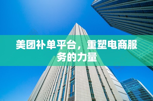美团补单平台，重塑电商服务的力量
