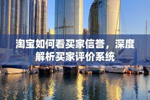 淘宝如何看买家信誉，深度解析买家评价系统