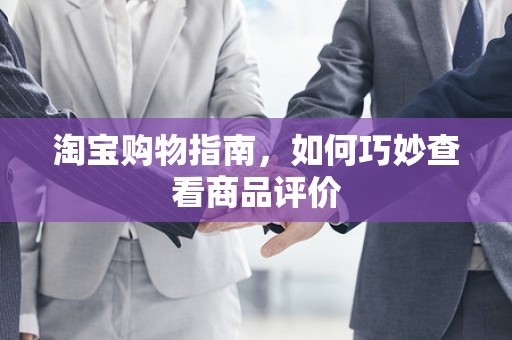 淘宝购物指南，如何巧妙查看商品评价