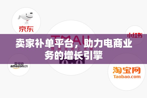 卖家补单平台，助力电商业务的增长引擎