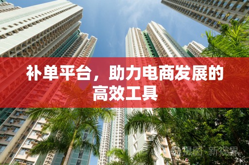 补单平台，助力电商发展的高效工具