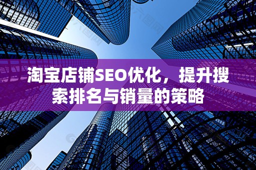 淘宝店铺SEO优化，提升搜索排名与销量的策略