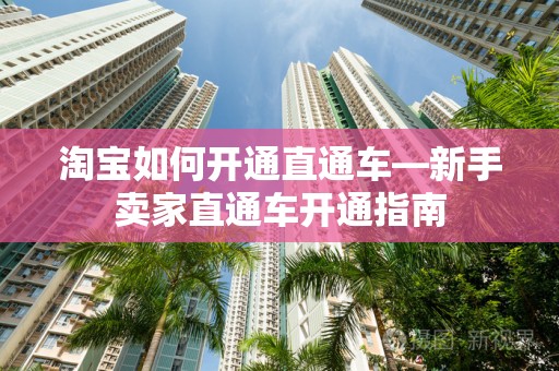 淘宝如何开通直通车—新手卖家直通车开通指南