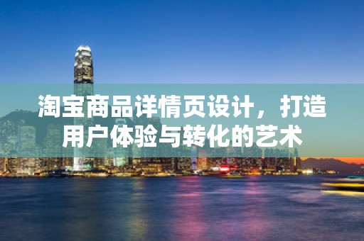 淘宝商品详情页设计，打造用户体验与转化的艺术
