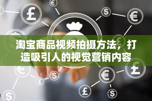 淘宝商品视频拍摄方法，打造吸引人的视觉营销内容