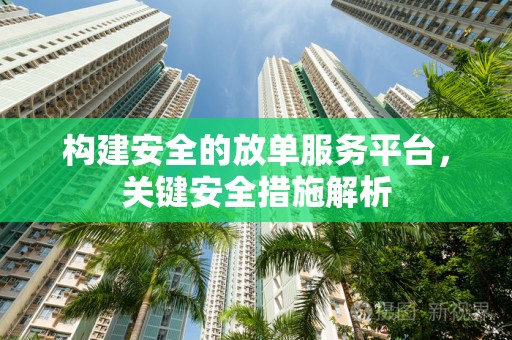 构建安全的放单服务平台，关键安全措施解析