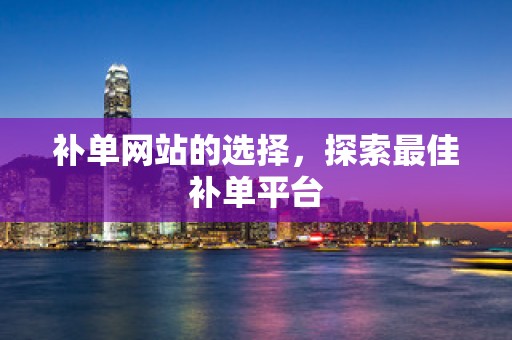 补单网站的选择，探索最佳补单平台