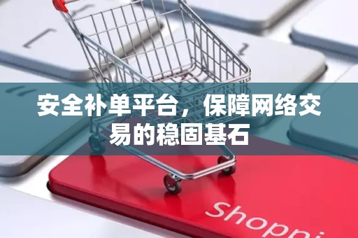 安全补单平台，保障网络交易的稳固基石