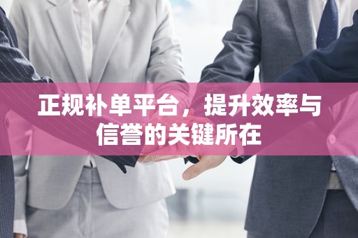 正规补单平台，提升效率与信誉的关键所在