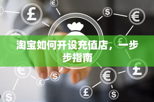 淘宝如何开设充值店，一步步指南