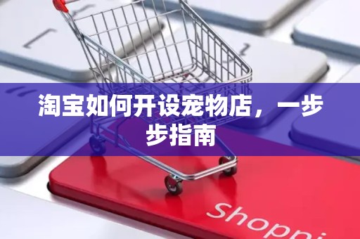 淘宝如何开设宠物店，一步步指南