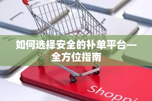 如何选择安全的补单平台—全方位指南