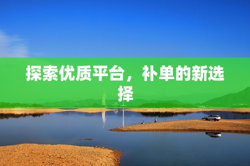 探索优质平台，补单的新选择