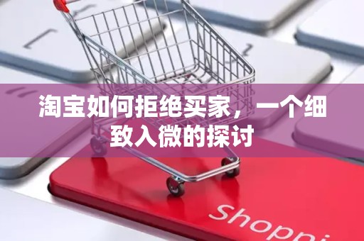 淘宝如何拒绝买家，一个细致入微的探讨