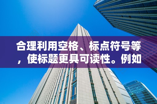 合理利用空格、标点符号等，使标题更具可读性。例如，使用空格分隔关键词，使用逗号或顿号来强调卖点