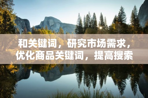 和关键词，研究市场需求，优化商品关键词，提高搜索曝光率