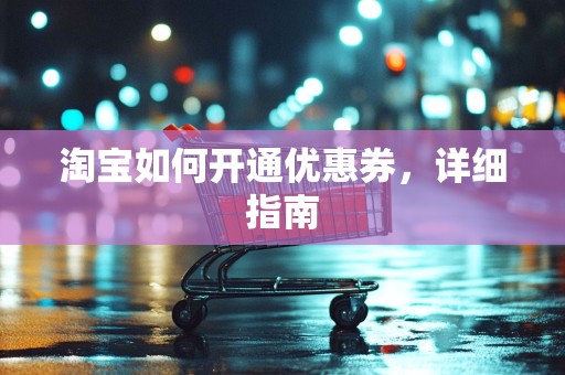 淘宝如何开通优惠券，详细指南