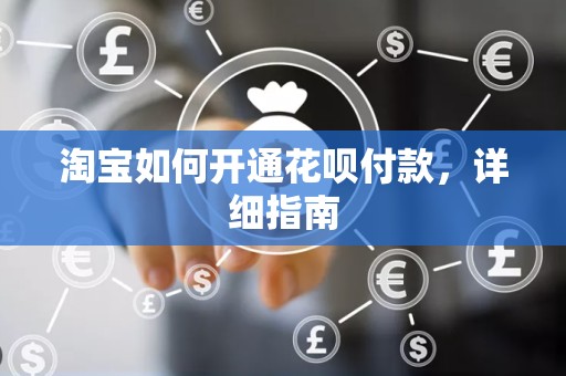 淘宝如何开通花呗付款，详细指南