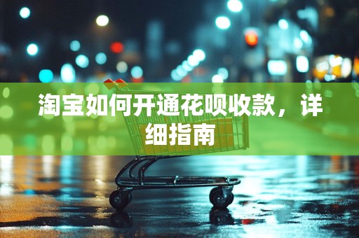 淘宝如何开通花呗收款，详细指南
