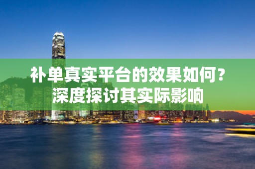 补单真实平台的效果如何？深度探讨其实际影响