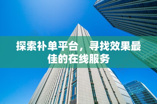 探索补单平台，寻找效果最佳的在线服务