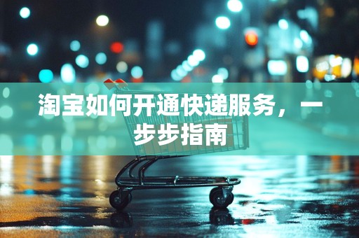 淘宝如何开通快递服务，一步步指南