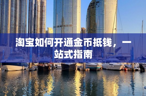 淘宝如何开通金币抵钱，一站式指南