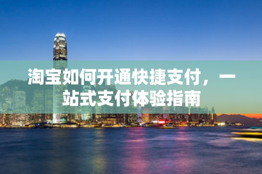 淘宝如何开通快捷支付，一站式支付体验指南