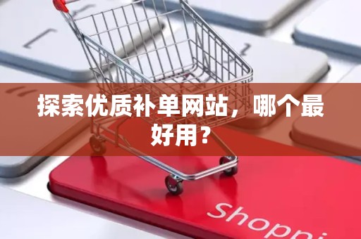 探索优质补单网站，哪个最好用？