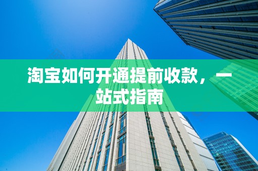淘宝如何开通提前收款，一站式指南