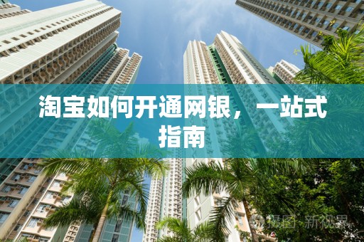 淘宝如何开通网银，一站式指南
