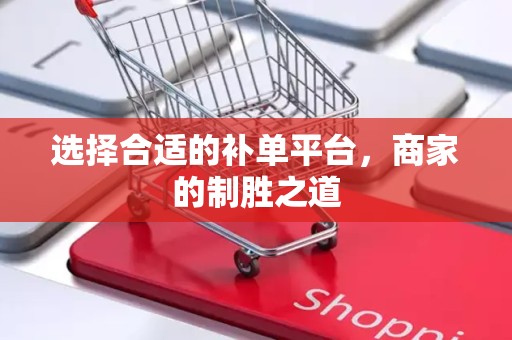 选择合适的补单平台，商家的制胜之道
